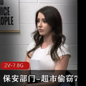 《自由国超市系列：保安部门-超市偷窃2V-7.8G，女主颜值身材在贤娆口碑热度持续高涨！》