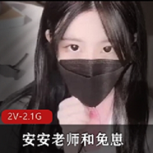 安安老师和兔崽的社保视频2V-2.1G，时长12分50秒和13分27秒糖心出品