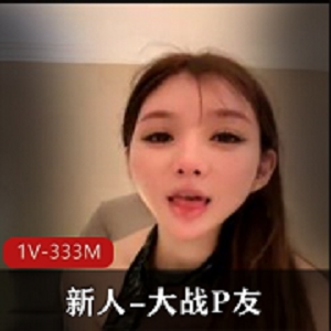 网红新人小S货，大战P友，1V-333M视频，S杆身材，黑丝大长腿