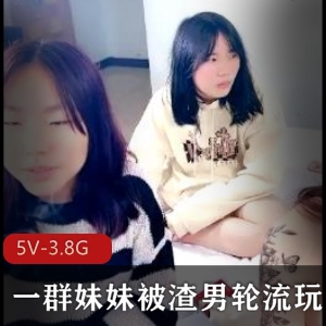 渣男轮流玩妹妹自拍视频曝光，5V3.8G文件大小，入世未深，观看下载