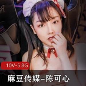 陈可心精选身材视频合集，10部作品总计5.8G