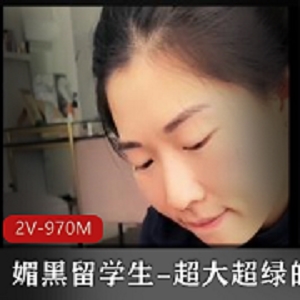 媚黑留学生-超大超绿的帽子-2V-970M