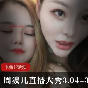 精品网红模特《周波儿》直播大秀3.04-3.12