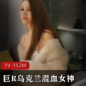 精选极品巨R乌克兰混血女神全程干货