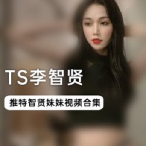 精选TS高颜值_李智贤30部大礼包