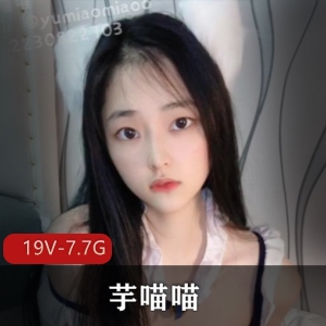 收藏版单人秀芋喵喵最新合集19V7.7G，自拍道具悬赏作品