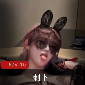 福利姬刺卜短资源合集67V1G，自拍道具秀，粉丝破万，水印标记