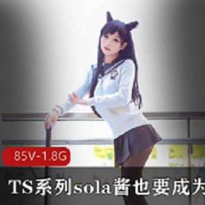 TS系列快手热血合集录SOLA酱双马尾85V1.8G，COS漫展女装大佬