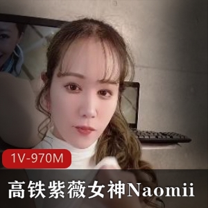 高铁自娱自乐女神Naomii最新合集1V970M，自拍时长22分
