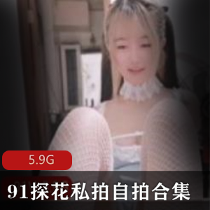 白丝私拍91探花合集5.9G太感觉了