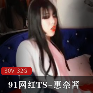 91惠奈酱网红TS合集30部32G太火辣了